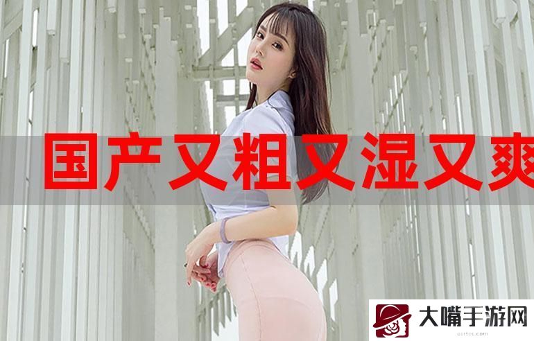 国产又大又硬又粗